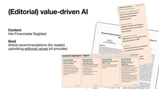 (Editorial) value-driven AI
Context 
Het Financieele Dagblad
Goal 
Article recommendations (for reader) 
upholding editorial values (of provider)
 