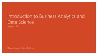 Introduction to Business Analytics and
Data Science
Version 1.0
[Talend Imagine Team] Anthony
 