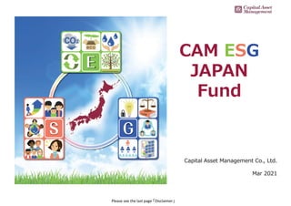 Please see the last page 「Disclaimer」
0
Capital Asset Management Co., Ltd.
Mar 2021
CAM ESG
JAPAN
Fund
 
