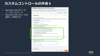 © 2021, Amazon Web Services, Inc. or its Affiliates. All rights reserved.
カスタムコントロールの作成 6
• Security Hub をデータ
ソースにしたケース
• ...