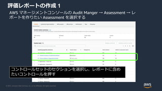 © 2021, Amazon Web Services, Inc. or its Affiliates. All rights reserved.
評価レポートの作成 1
AWS マネージメントコンソールの Audit Manger → Ass...
