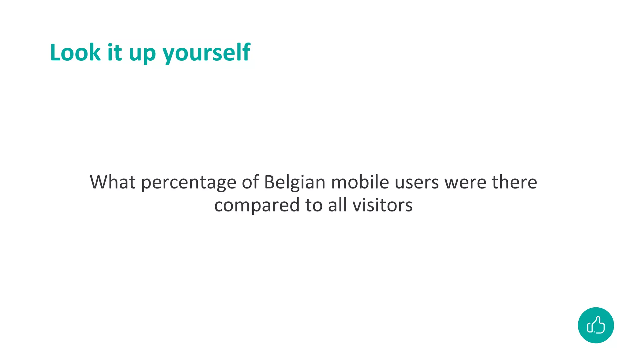 Look it up yourself
What percentage of Belgian mobile users were there
compared to all visitors
 