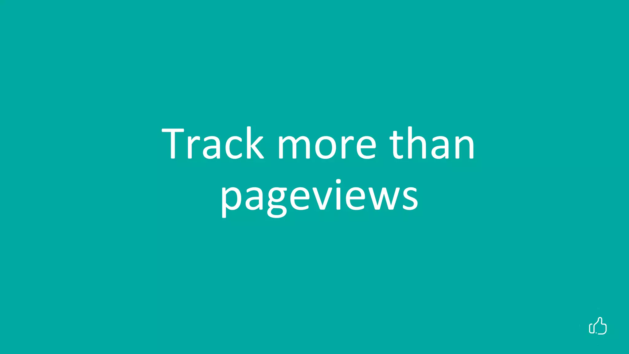 Track more than
pageviews
 
