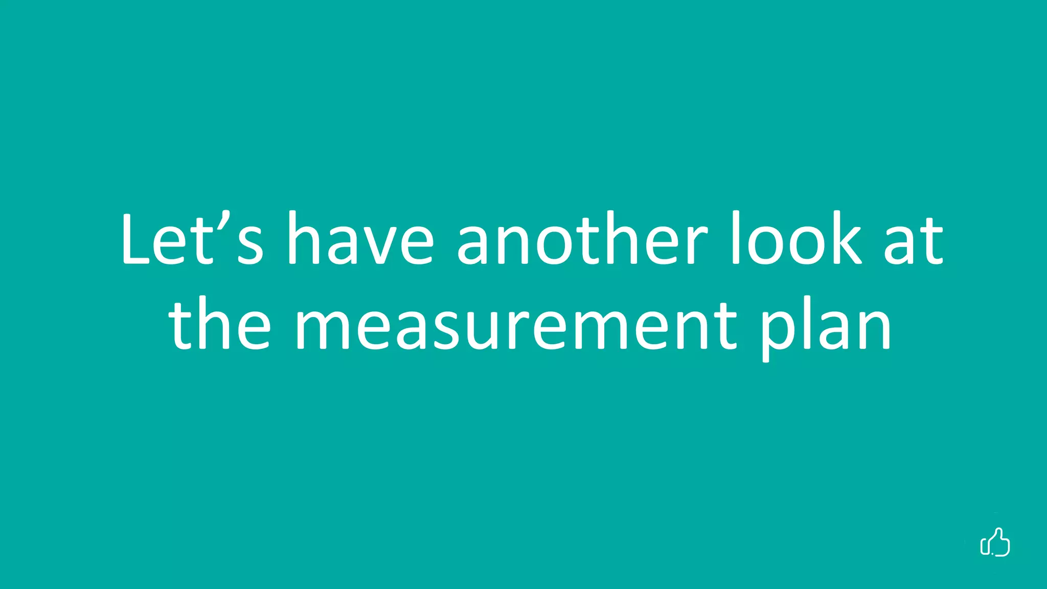 Let’s have another look at
the measurement plan
 