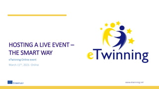 www.etwinning.net
HOSTING A LIVE EVENT –
THE SMART WAY
eTwinning Online event
March 11th, 2021- Online
 