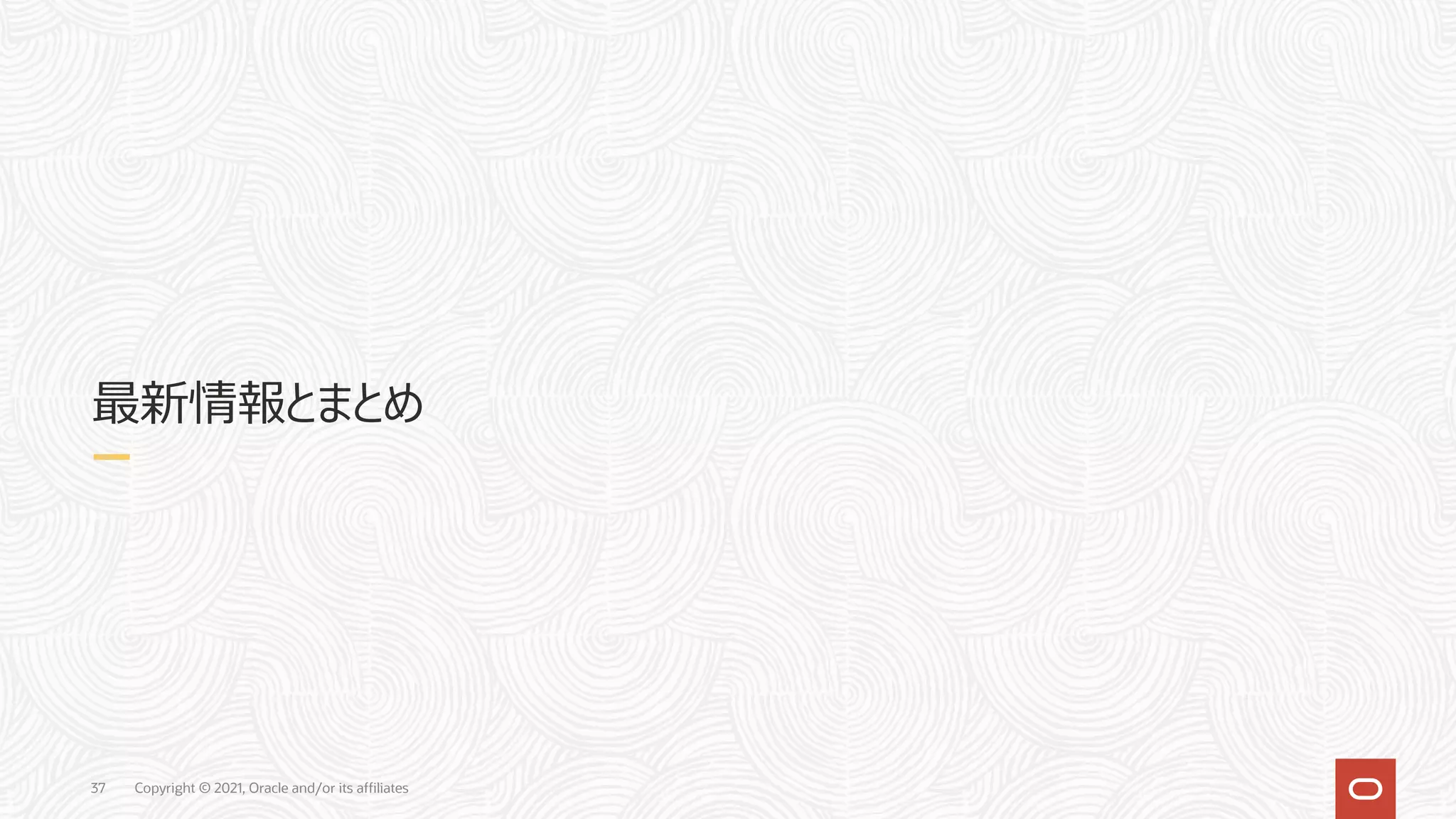 Copyright © 2021, Oracle and/or its affiliates
37
最新情報とまとめ
 