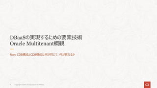 Copyright © 2021, Oracle and/or its affiliates
11
DBaaSの実現するための要素技術
Oracle Multitenant概観
Non-CDB構成とCDB構成は何が同じで、何が異なるか
 