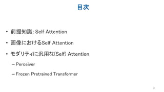 目次
• 前提知識：Self Attention
• 画像におけるSelf Attention
• モダリティに汎用な(Self) Attention
– Perceiver
– Frozen Pretrained Transformer
3
 
