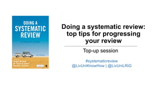 Doing a systematic review:
top tips for progressing
your review
Top-up session
#systematicreview
@LivUniKnowHow | @LivUniL...