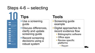 Steps 4-6 – selecting
Tips Tools
§ Screening guide
example
§ Digital approaches to
record evidence flow
§ Bibliographic so...