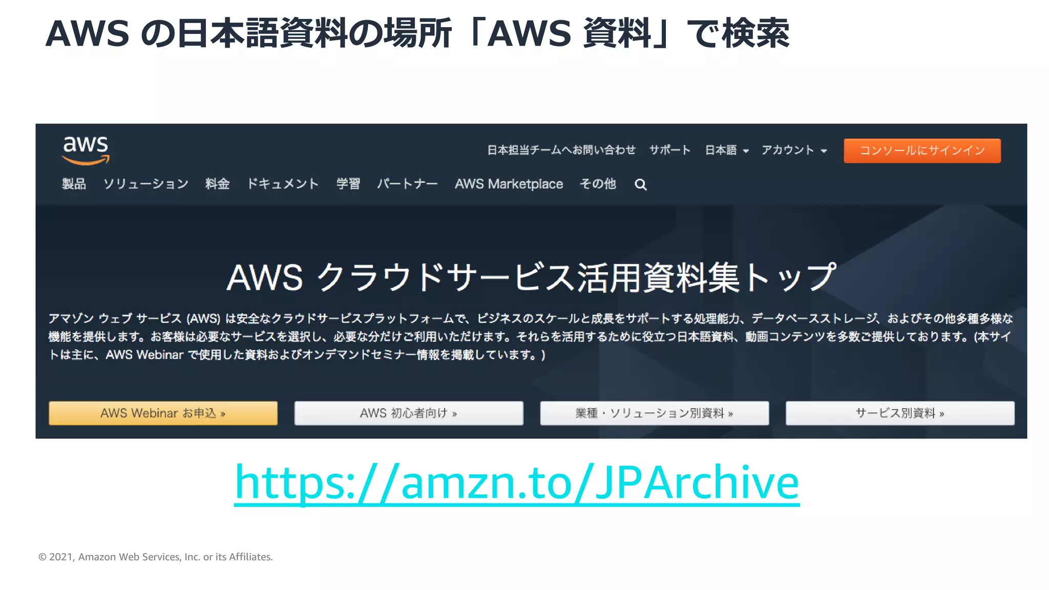 © 2021, Amazon Web Services, Inc. or its Affiliates.
AWS の日本語資料の場所「AWS 資料」で検索
https://amzn.to/JPArchive
 