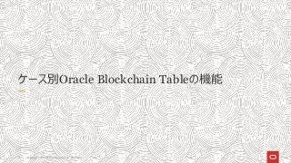 Copyright © 2021 Oracle and/or its affiliates
13
ケース別Oracle Blockchain Tableの機能
 