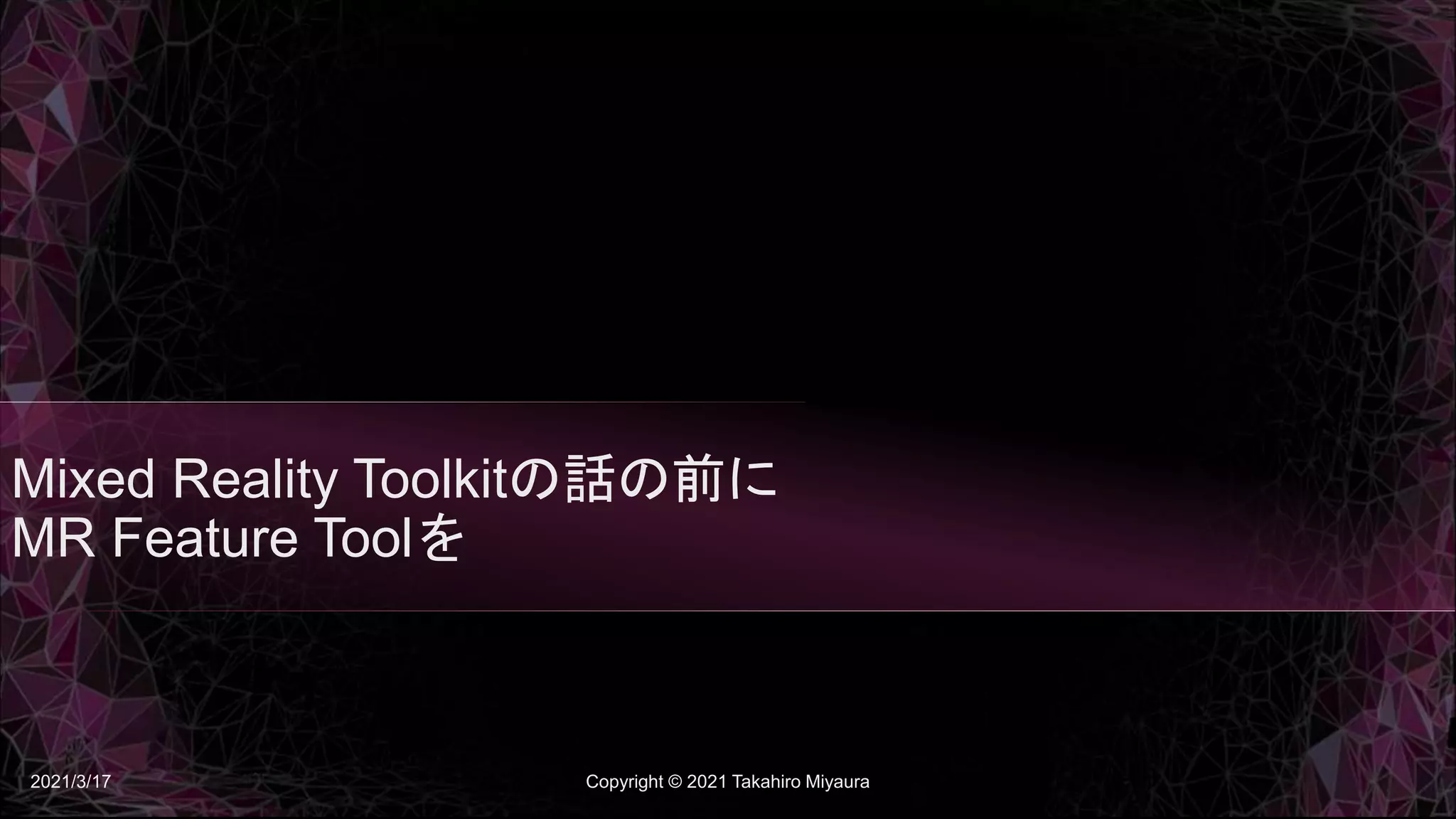 Mixed Reality Toolkitの話の前に
MR Feature Toolを
2021/3/17 Copyright © 2021 Takahiro Miyaura
 