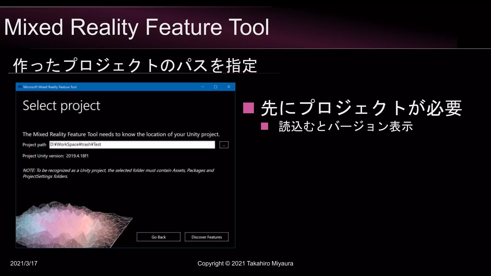 Mixed Reality Feature Tool
2021/3/17 Copyright © 2021 Takahiro Miyaura
作ったプロジェクトのパスを指定
 先にプロジェクトが必要
 読込むとバージョン表示
 