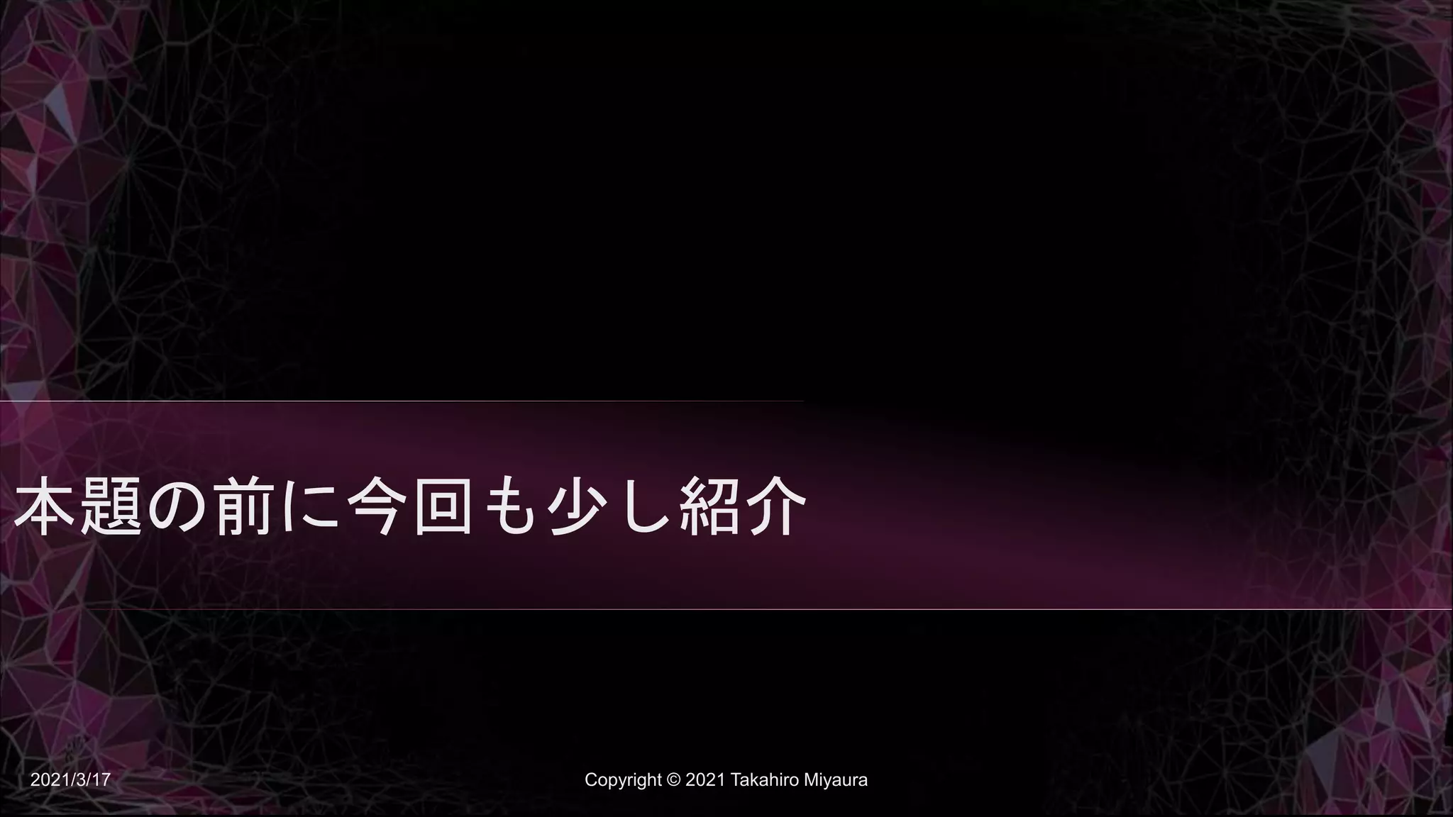 本題の前に今回も少し紹介
2021/3/17 Copyright © 2021 Takahiro Miyaura
 