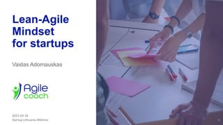 1
Lean-Agile
Mindset
for startups
Vaidas Adomauskas
2021-03-18
Startup Lithuania Webinar
 