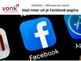 18/3/2021 – APB Vonk (via Teams)
Haal meer uit je Facebook-pagina
 