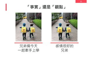 11
「事實」還是「觀點」
兄弟倆今天
一起牽手上學
感情很好的
兄弟
 