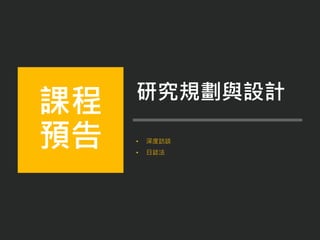 • 深度訪談
• 日誌法
課程
預告
研究規劃與設計
 