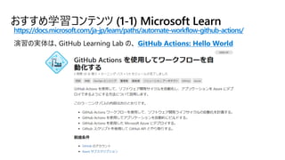 おすすめ学習コンテンツ (1-1) Microsoft Learn
https://docs.microsoft.com/ja-jp/learn/paths/automate-workflow-github-actions/
GitHub Ac...
