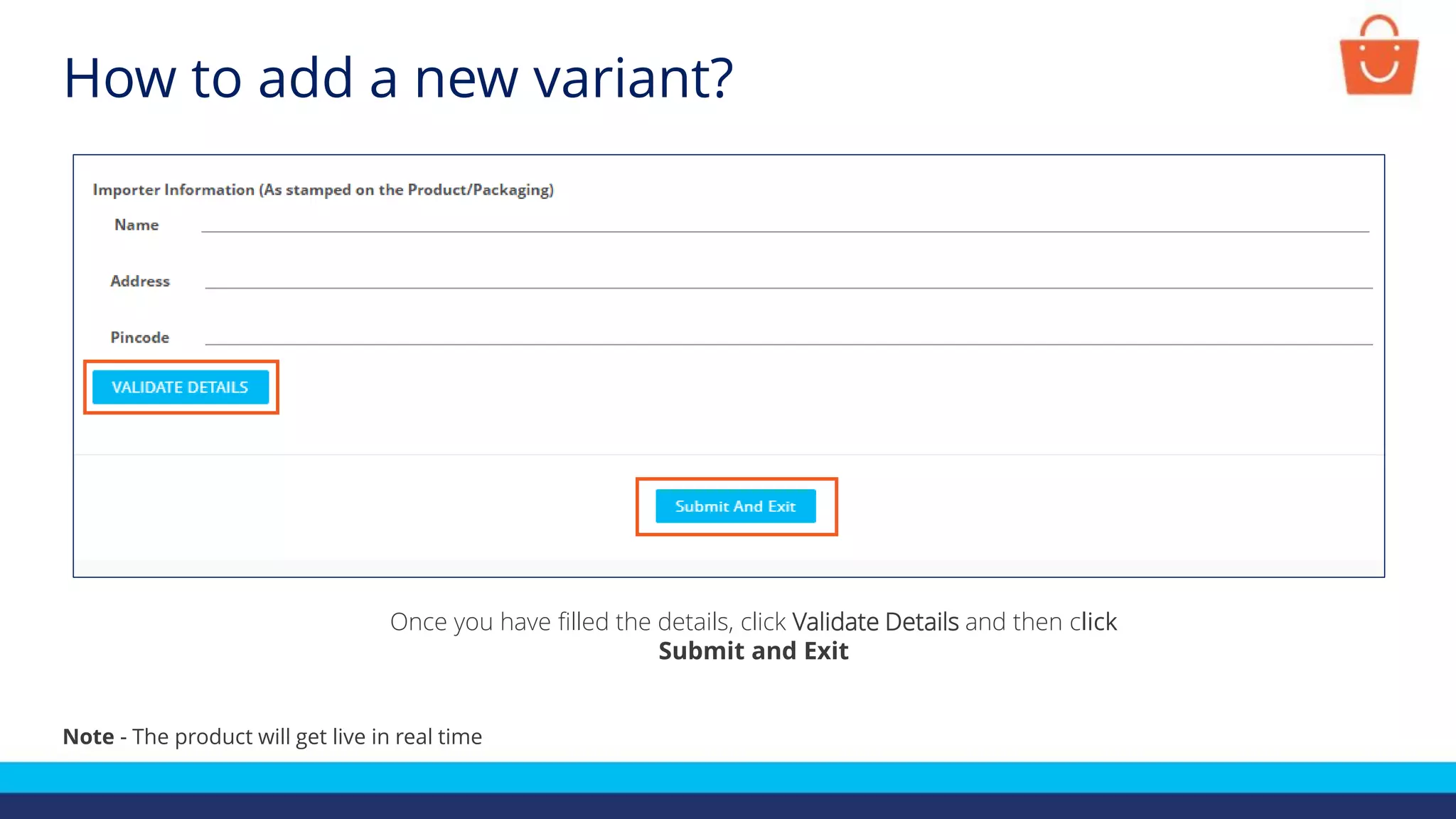 Once you have filled the details, click Validate Details and then click
Submit and Exit
Note - The product will get live in real time
How to add a new variant?
 