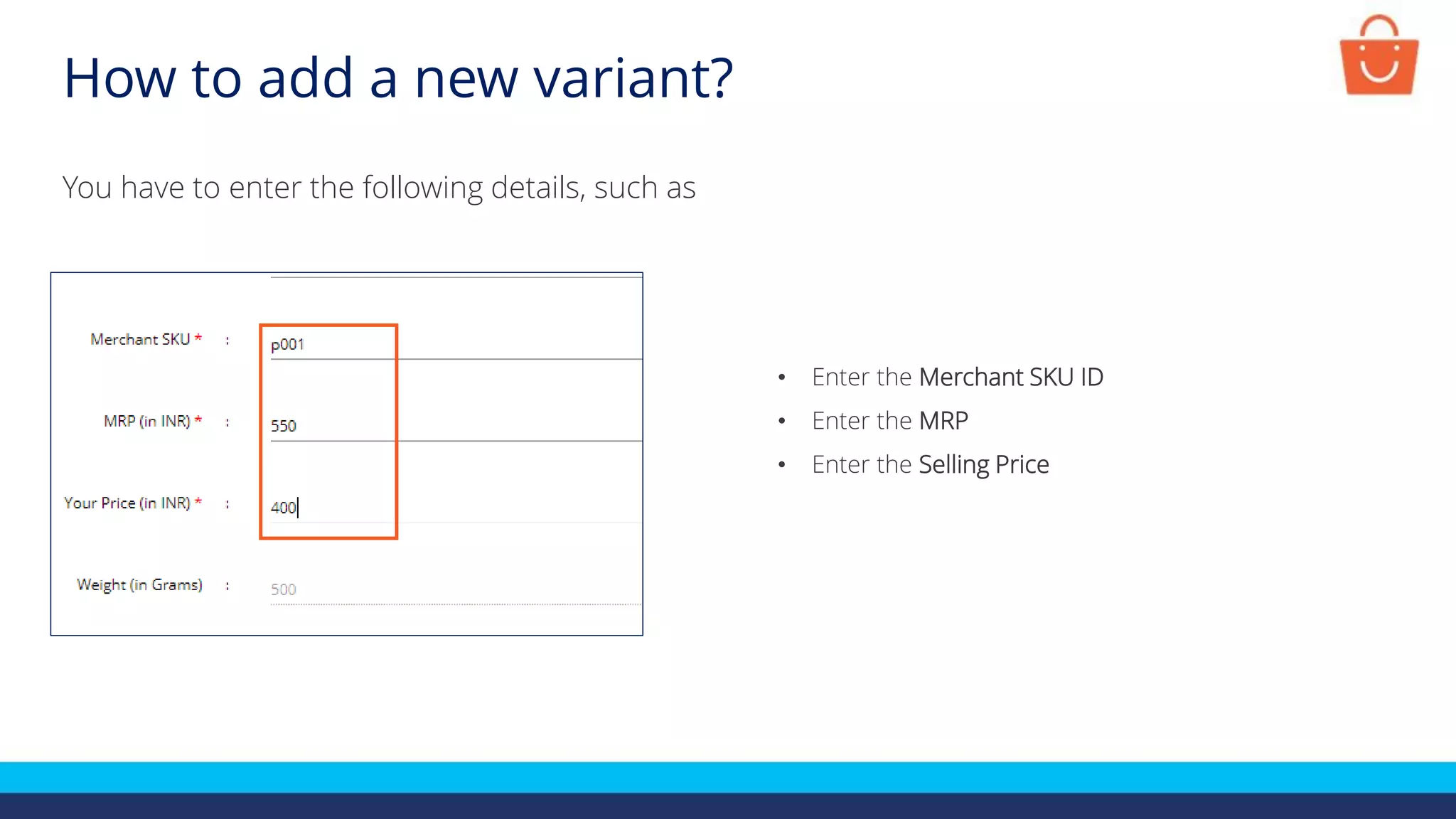 How to add a new variant?
You have to enter the following details, such as
• Enter the Merchant SKU ID
• Enter the MRP
• Enter the Selling Price
 
