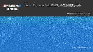 1
DEEP LEARNING JP
[DL Papers]
http://deeplearning.jp/
Neural Radiance Field (NeRF) の派生研究まとめ
Kento Doi, Matsuo Lab
 