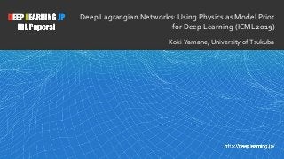1
Deep Lagrangian Networks: Using Physics as Model Prior
for Deep Learning (ICML2019)
Koki Yamane, University of Tsukuba
 