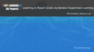 DEEP LEARNING JP
[DL Papers] Learning to Reach Goals via Iterated Supervised Learning
XIN ZHANG, Matsuo Lab
http://deeplearning.jp/
 