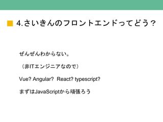 4.ΥեȥɤäƤɤ
󤼤狼ʤ
IT󥸥˥ʤΤǣ
Vue? Angular? React? typescript?
ޤJavaScriptB
 