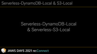 Serverless-DynamoDB-Local & S3-Local
Serverless-DynamoDB-Local
& Serverless-S3-Local
JAWS DAYS 2021 re:Connect
 