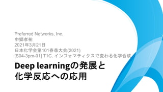 Preferred Networks, Inc.
中郷孝祐
2021年3月21日
日本化学会第101春季大会(2021)
[S04-3pm-01] T1C. インフォマティクスで変わる化学合成
Deep learningの発展と
化学反応への応用
 