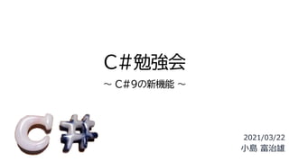 C#勉強会
～ C#9の新機能 ～
2021/03/22
小島 富治雄
 