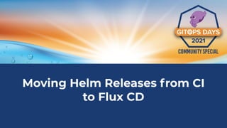 Moving Helm Releases from CI
to Flux CD
 