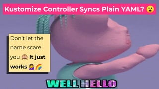 Don’t let the
name scare
you 🙈 It just
works 💁🌈
Kustomize Controller Syncs Plain YAML? 😮
 