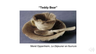 “Teddy Bear”
Meret Oppenheim, Le Déjeuner en fourrure
 