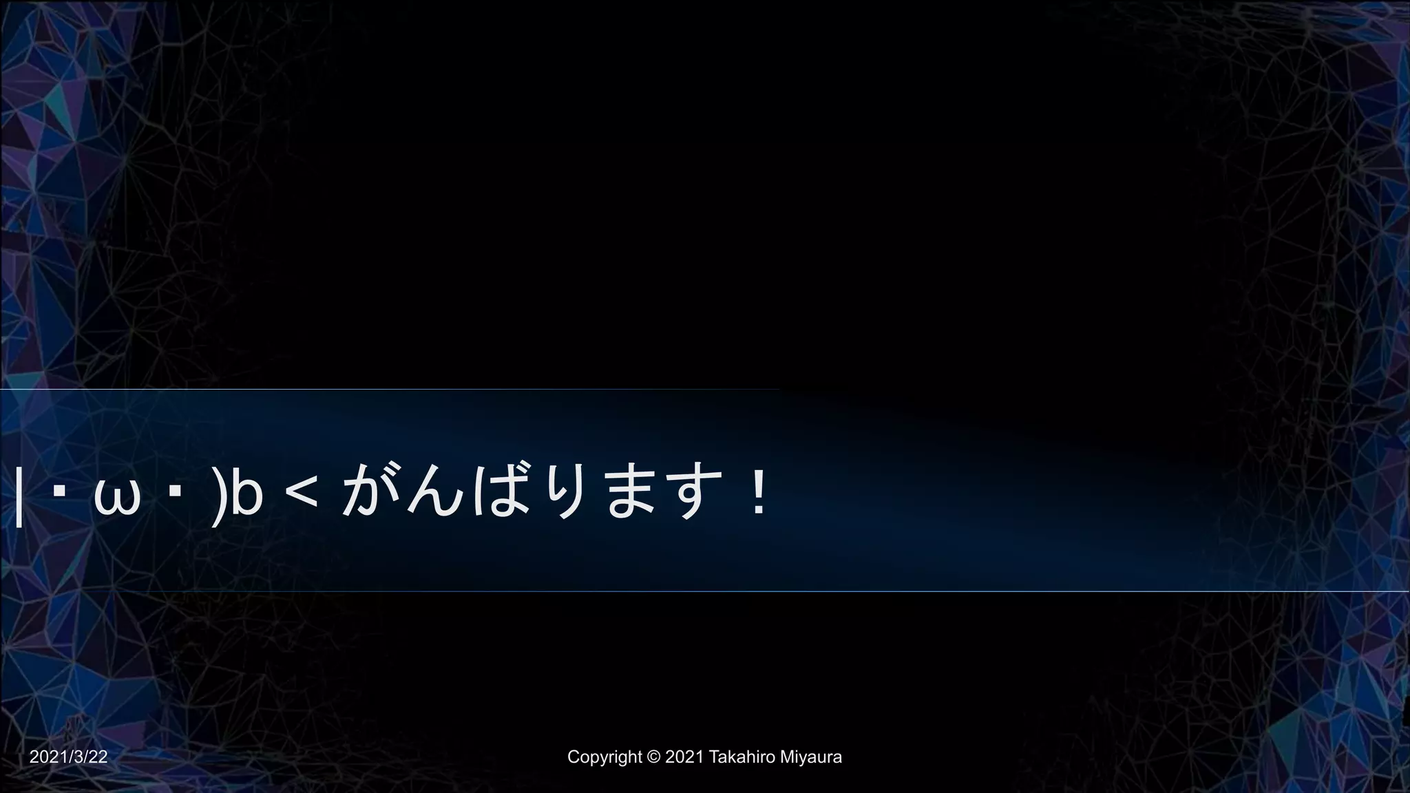|・ω・)b < がんばります！
2021/3/22 Copyright © 2021 Takahiro Miyaura
 