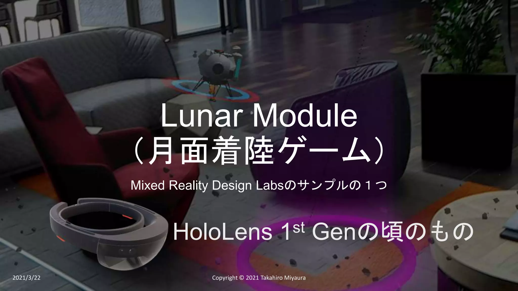 Lunar Module
（月面着陸ゲーム）
Mixed Reality Design Labsのサンプルの１つ
2021/3/22 Copyright © 2021 Takahiro Miyaura
HoloLens 1st Genの頃のもの
 