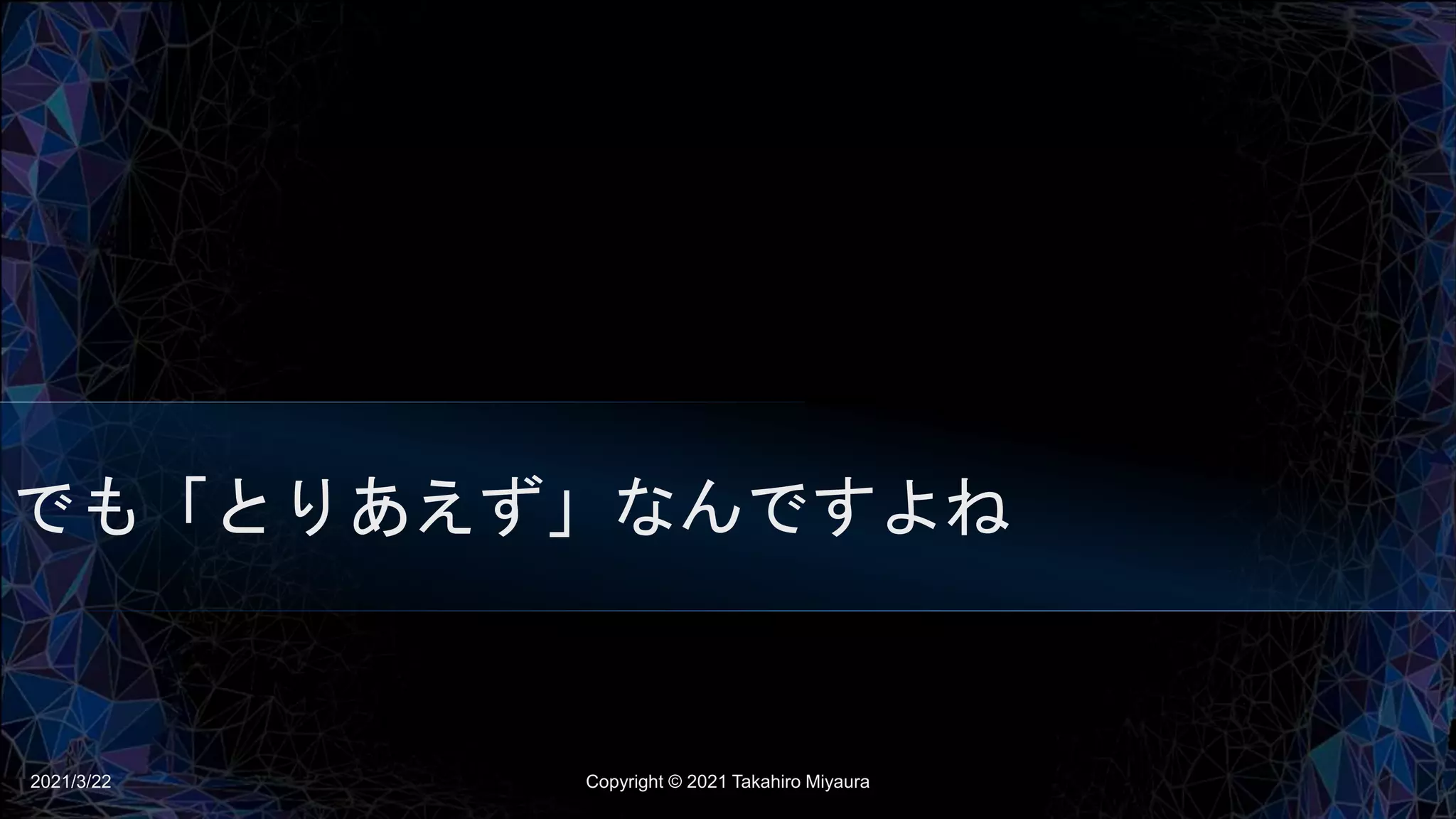 でも「とりあえず」なんですよね
2021/3/22 Copyright © 2021 Takahiro Miyaura
 
