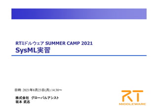 RTミドルウェア SUMMER CAMP 2021
SysML実習
日時：2021年8月23日(月) 14:30～
株式会社 グローバルアシスト
坂本 武志
 