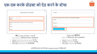 सभी लडटेल्स एं टर करने क
े बाद, Validate Details पर क्लिक करें
एक-एक करक
े प्रोडक्ट को ऐड करने क
े स्टेप्स
यसि, Country of Origin = India है
Manufacturer लडटेल्स एं टर करना आवश्यक है
• Name: Manufacturing company का नाम
• Address: Manufacturing company का पता
• PIN code: Manufacturer का लपनकोड
Origin India नह िंहै तो
Importer लडटेल्स एं टर करना आवश्यक है
• Name: Importer का नाम
• Address: Importer का पता
• PIN code: Importer का लपनकोड
 