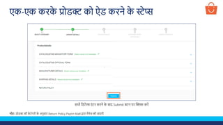 सभी लडटेल्स एं टर करने क
े बाद Submit बटन पर क्लिक करें
नोट- प्रोडक्ट की क
े टेगरी क
े अनुसार Return Policy Paytm Mall द्वारा मैनेज की जाएगी
एक-एक करक
े प्रोडक्ट को ऐड करने क
े स्टेप्स
 