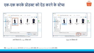 अपने लसस्टम से image सेलेक्ट करें Open पर क्लिक करें
एक-एक करक
े प्रोडक्ट को ऐड करने क
े स्टेप्स
नोट- Images का resolution कम से कम 300*300 pixel होना चालहए और maximum file size 30 MB होना चालहए
 