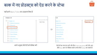 अपने अनुसार क
े टेगरी को सेलेक्ट करें
यहााँ हमने Men’s T-Shirt का उदाहरण ललया है
क
े टेगरी का नाम एं टर करें और लफर Enter key press करें और आप
सीिे Next बटन पर क्लिक करक
े अगले स्टेप्स follow कर सकते हैं
Or
बल्क में नए प्रोडक्ट्स को ऐड करने क
े स्टेप्स
 