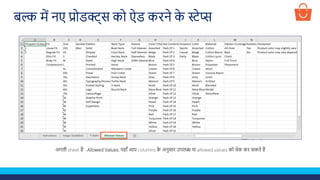 अगली sheet है - Allowed Values, यहााँ आप columns क
े अनुसार उपलब्ध या allowed values को चेक कर सकते हैं
बल्क में नए प्रोडक्ट्स को ऐड करने क
े स्टेप्स
 