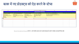 Recommended attributes को भी fill करें तालक कस्टमर को आपक
े प्रोडक्ट क
े बारे में अलिक जानकारी लमल सक
े
बल्क में नए प्रोडक्ट्स को ऐड करने क
े स्टेप्स
 
