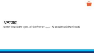 धन्यवाि!
लकसी भी सहायता क
े ललए, क
ृ पया अपने सेलर पैनल पर Support टैब का उपयोग करक
े लटकट रेज़ करें।
 
