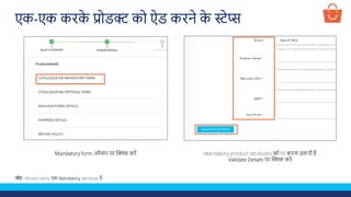 Mandatory form ऑप्शन पर क्लिक करें Mandatory product attributes को fill करना ज़रूरी है
Validate Details पर क्लिक करें
नोट - Brand name एक Mandatory attribute है
एक-एक करक
े प्रोडक्ट को ऐड करने क
े स्टेप्स
 