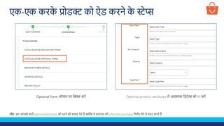 Optional Form ऑप्शन पर क्लिक करें Optional product attributes में आवश्यक लडटेल्स को fill करें
नोट- हम आपको सभी optional attributes को भरने की सलाह देते हैं क्योंलक ये कस्टमर को informed purchase लनणणय लेने में मदद करते हैं
एक-एक करक
े प्रोडक्ट को ऐड करने क
े स्टेप्स
 