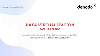 ITALIAN WEBINAR SERIES
DATA VIRTUALIZATION
WEBINAR
Incontri sulle principali sfide dell'integrazione dei Dati,
indirizzate con la Data Virtualization
 